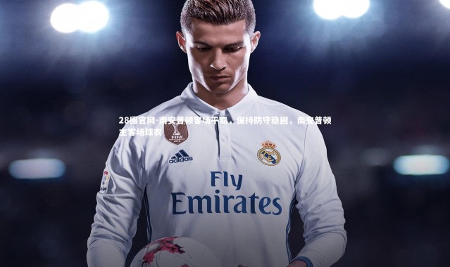 28圈官网-南安普顿客场平局，保持防守稳固，南安普顿主客场球衣