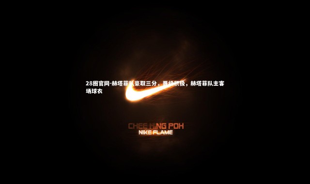 28圈官网-赫塔菲队豪取三分，晋级积极，赫塔菲队主客场球衣