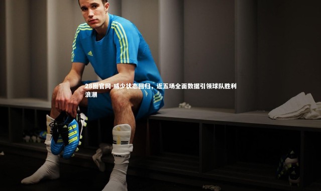 28圈官网-威少状态回归，近五场全面数据引领球队胜利浪潮