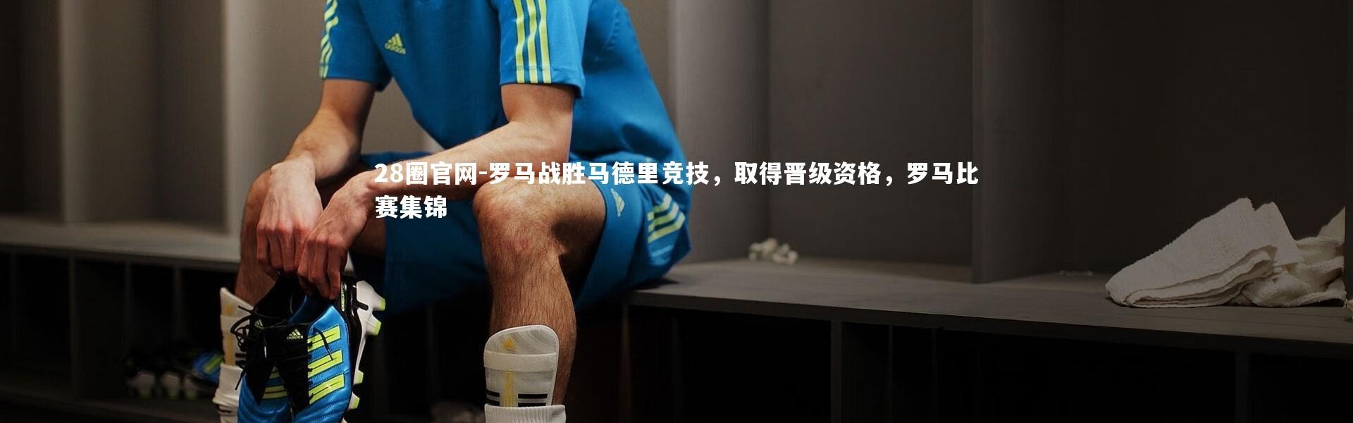 28圈官网-罗马战胜马德里竞技，取得晋级资格，罗马比赛集锦