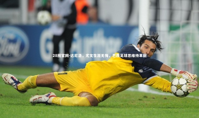 28圈官网-达尼洛，尤文生涯无悔，巴西足球思维待革新