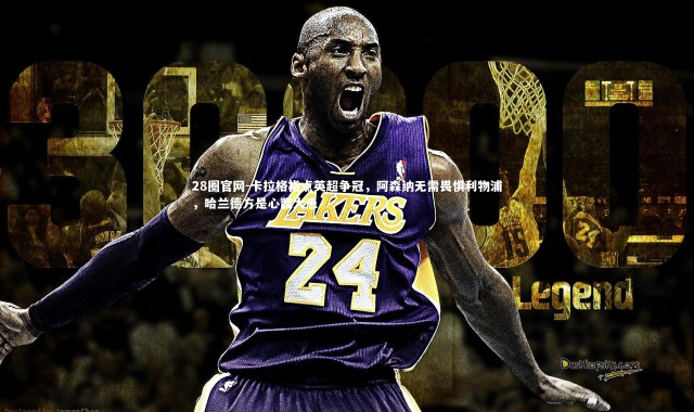 28圈官网-卡拉格指点英超争冠，阿森纳无需畏惧利物浦，哈兰德方是心腹大患