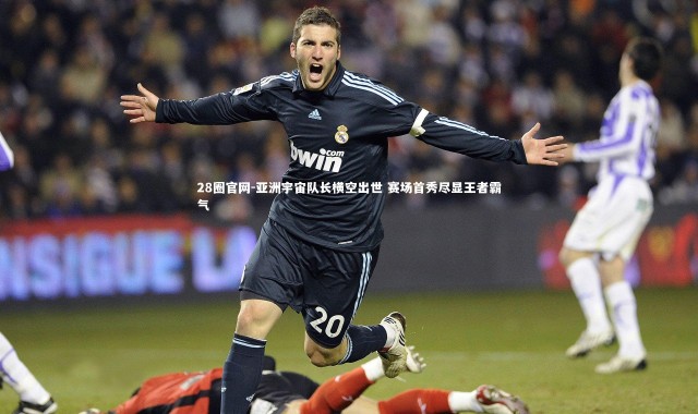 28圈官网-亚洲宇宙队长横空出世 赛场首秀尽显王者霸气