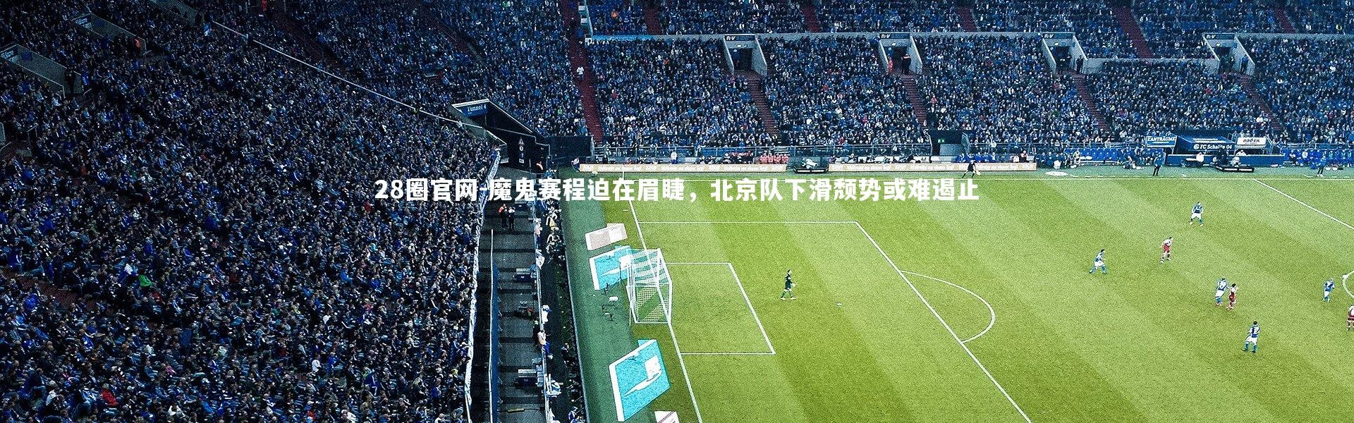 28圈官网-魔鬼赛程迫在眉睫，北京队下滑颓势或难遏止