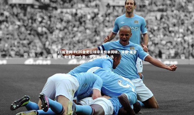 28圈官网-FC26金定位球球员榜单揭晓，沃德-普劳斯、帕雷霍、小贝、卡洛斯闪耀入选