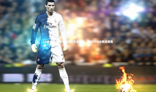 28圈官网-风驰电掣间的王座更迭，终极对决诠释速度真谛