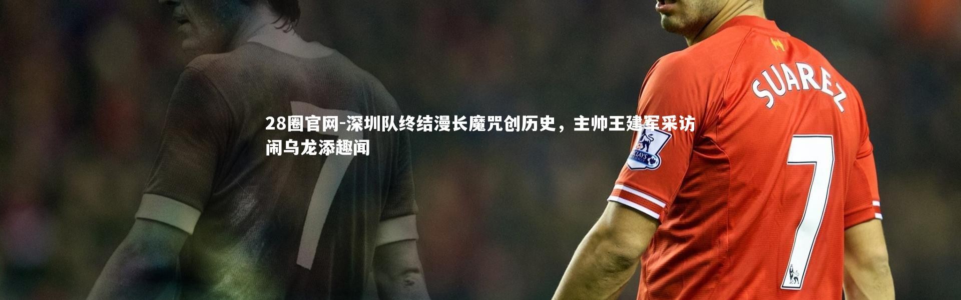 28圈官网-深圳队终结漫长魔咒创历史，主帅王建军采访闹乌龙添趣闻