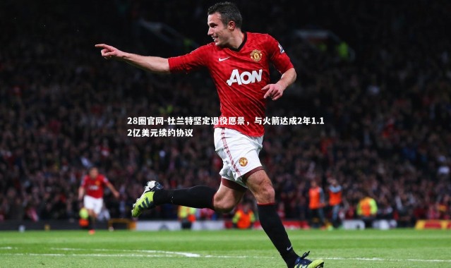 28圈官网-杜兰特坚定退役愿景，与火箭达成2年1.12亿美元续约协议