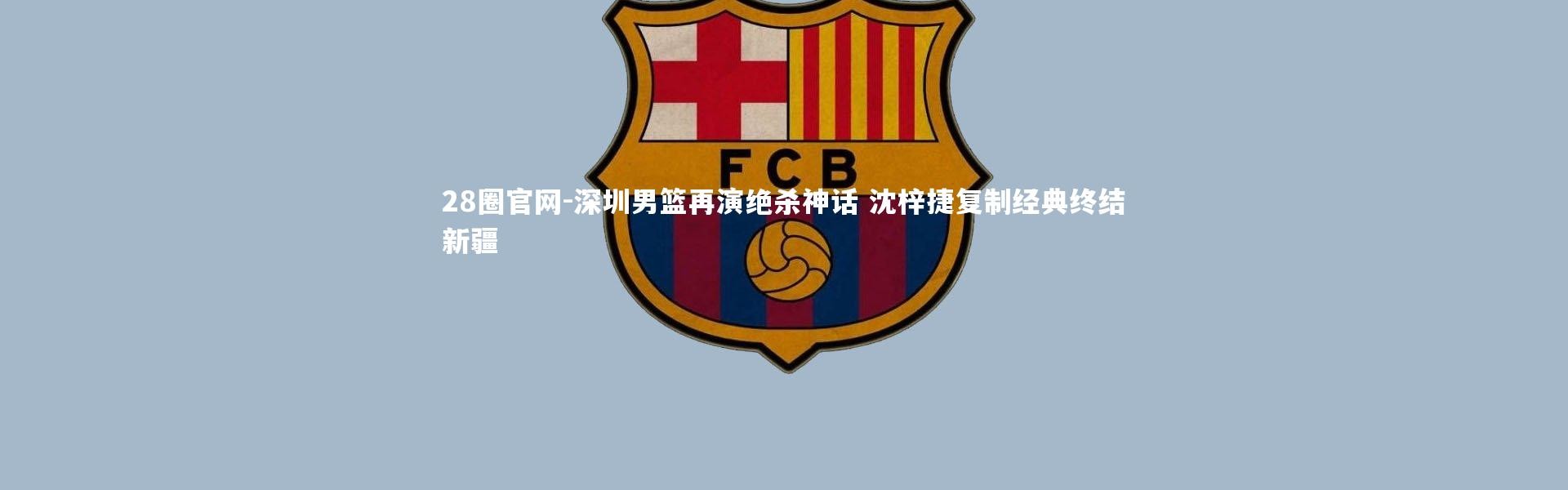 28圈官网-深圳男篮再演绝杀神话 沈梓捷复制经典终结新疆