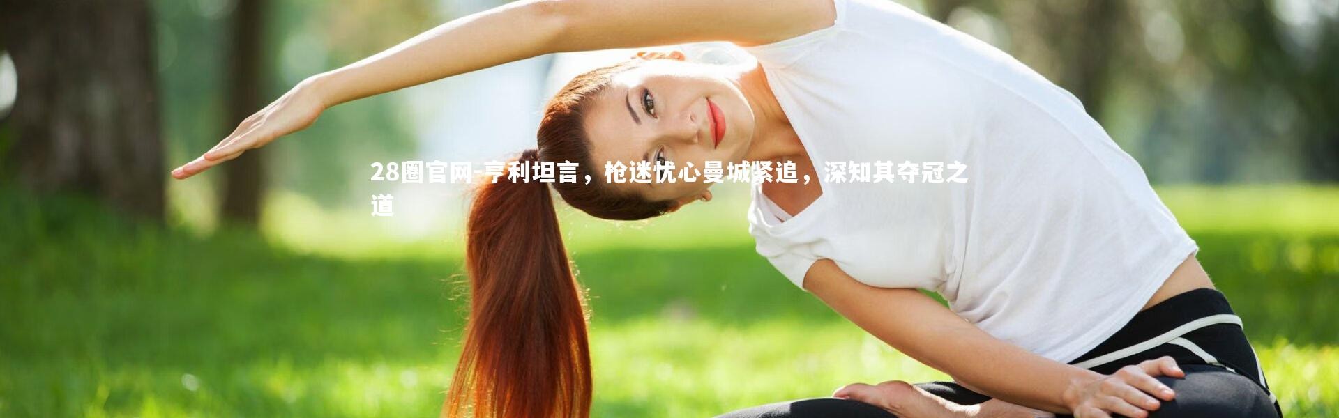 28圈官网-亨利坦言，枪迷忧心曼城紧追，深知其夺冠之道