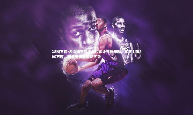 28圈官网-尤文图斯续约弗拉霍维奇遇难题，年薪上限600万欧，球员要求高额签字费