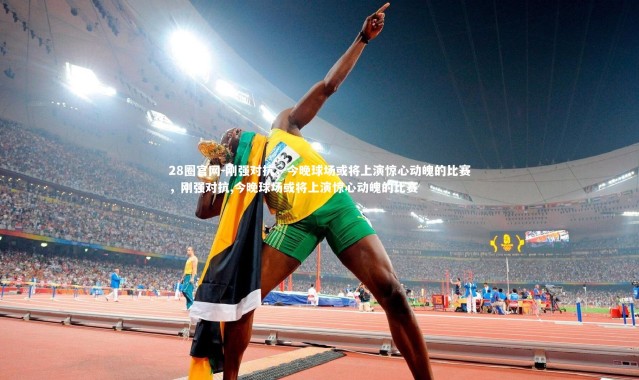 28圈官网-刚强对抗，今晚球场或将上演惊心动魄的比赛，刚强对抗,今晚球场或将上演惊心动魄的比赛