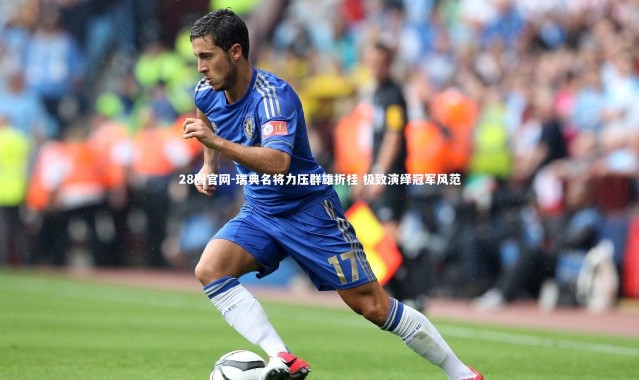 28圈官网-瑞典名将力压群雄折桂 极致演绎冠军风范