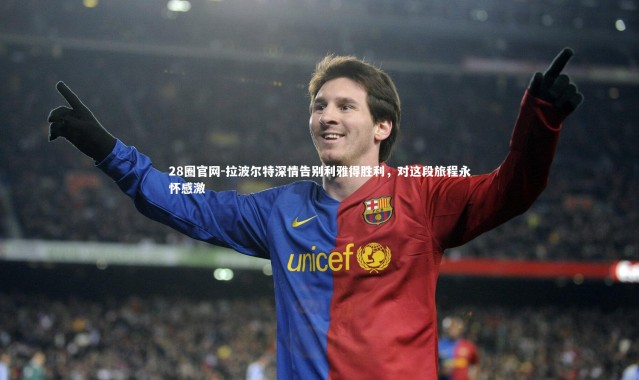28圈官网-拉波尔特深情告别利雅得胜利，对这段旅程永怀感激