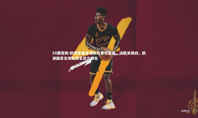 28圈官网-欧洲各国足球队伍勇往直前，决胜关键战，欧洲国家足球队排名实力排名