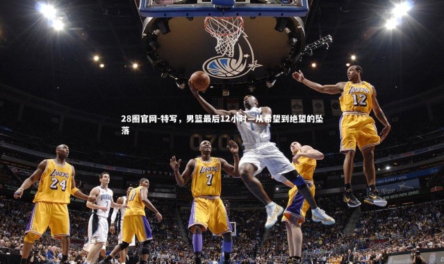 28圈官网-特写，男篮最后12小时—从希望到绝望的坠落