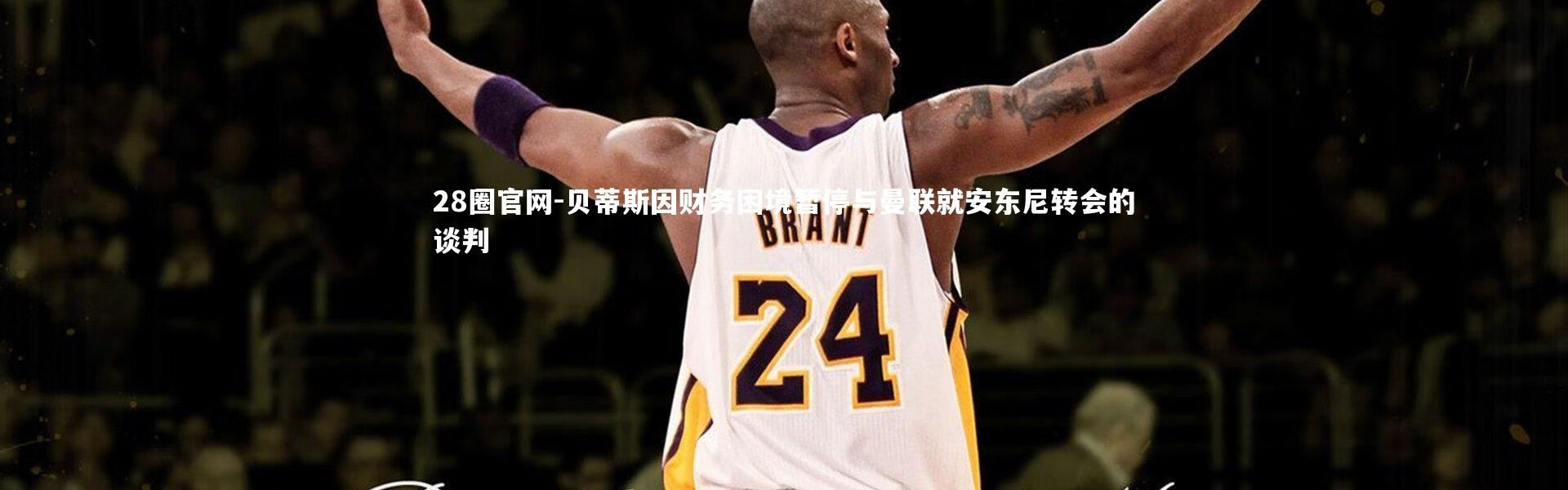 28圈官网-贝蒂斯因财务困境暂停与曼联就安东尼转会的谈判