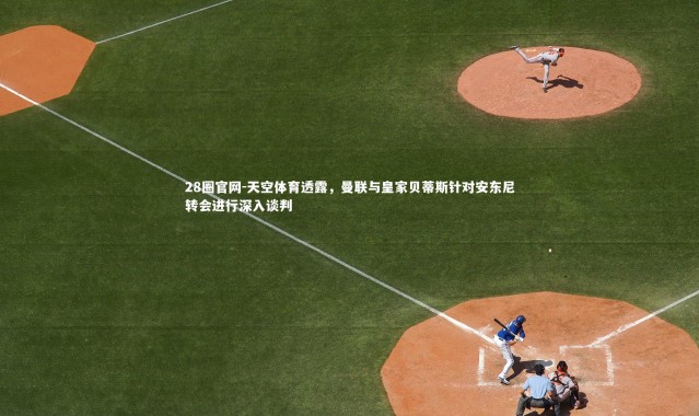 28圈官网-天空体育透露，曼联与皇家贝蒂斯针对安东尼转会进行深入谈判