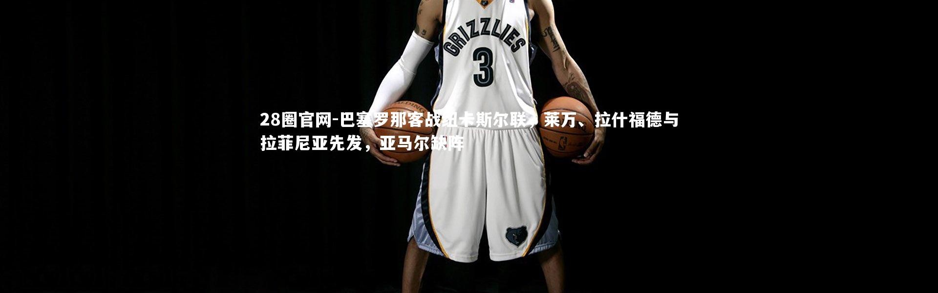 28圈官网-巴塞罗那客战纽卡斯尔联，莱万、拉什福德与拉菲尼亚先发，亚马尔缺阵