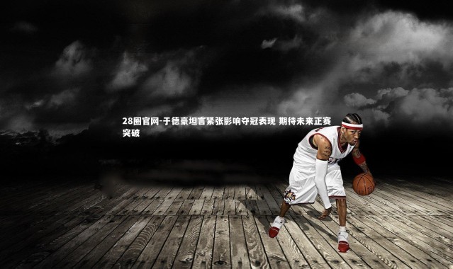 28圈官网-于德豪坦言紧张影响夺冠表现 期待未来正赛突破