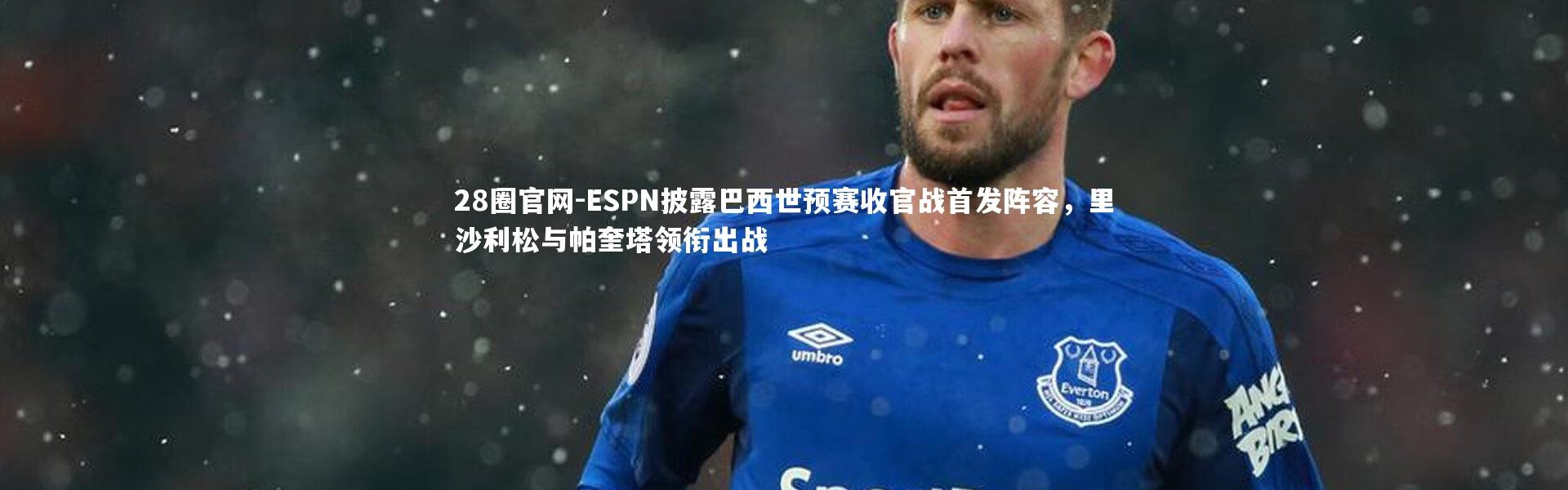 28圈官网-ESPN披露巴西世预赛收官战首发阵容，里沙利松与帕奎塔领衔出战