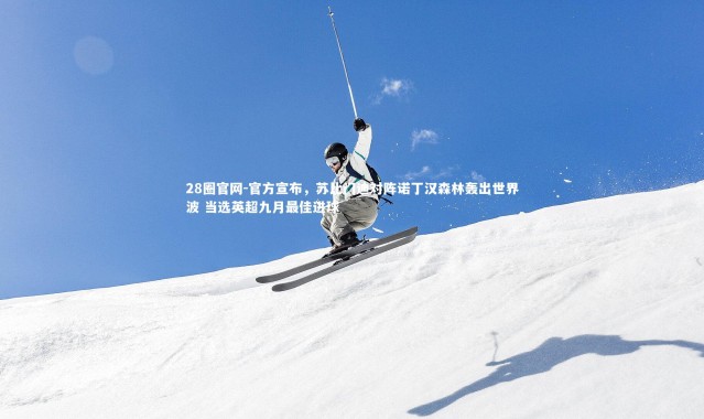 28圈官网-官方宣布，苏比门迪对阵诺丁汉森林轰出世界波 当选英超九月最佳进球