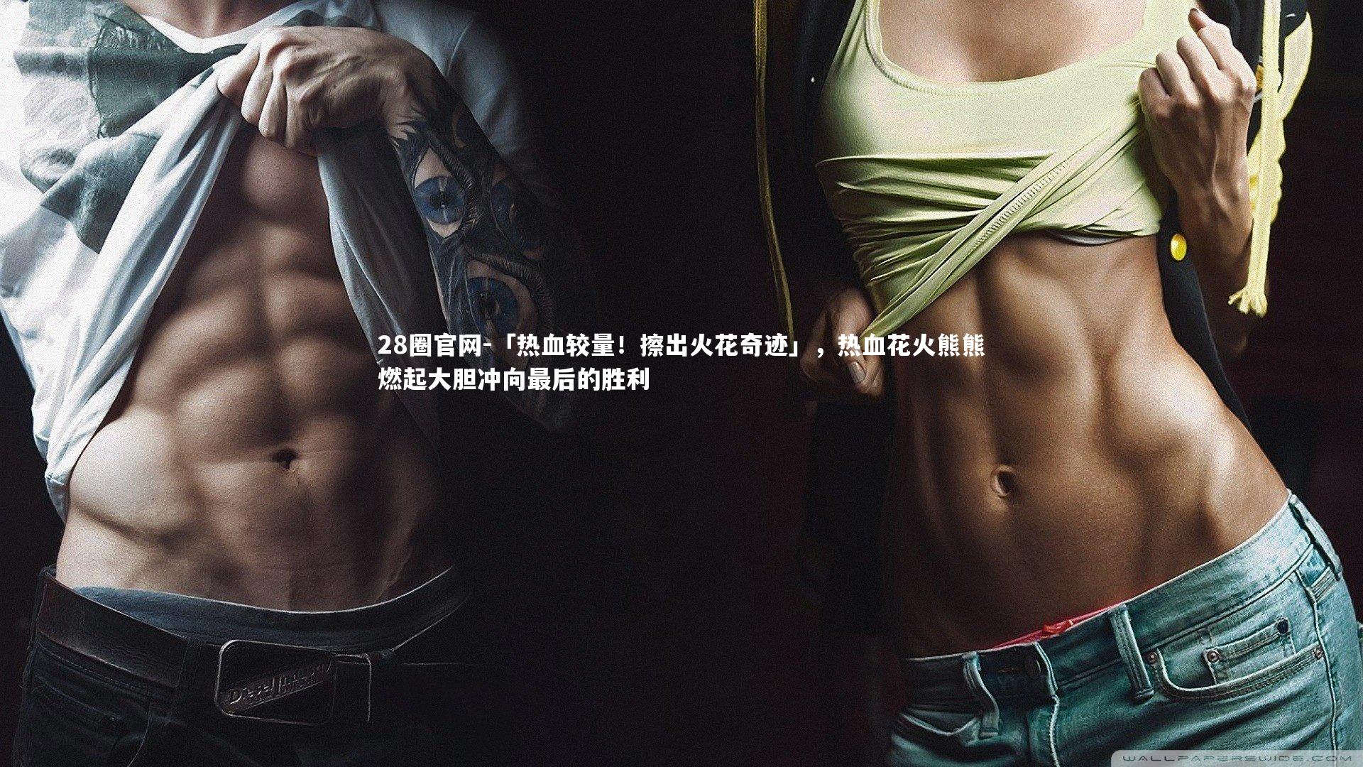 「热血较量！擦出火花奇迹」，热血花火熊熊燃起大胆冲向最后的胜利