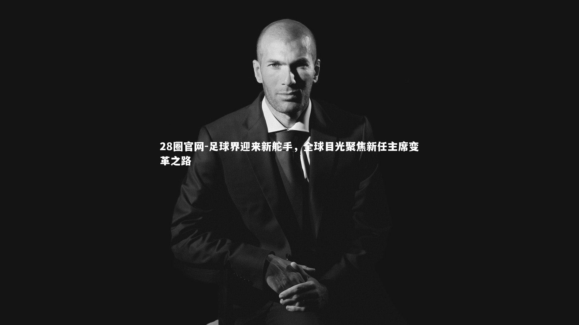足球界迎来新舵手，全球目光聚焦新任主席变革之路
