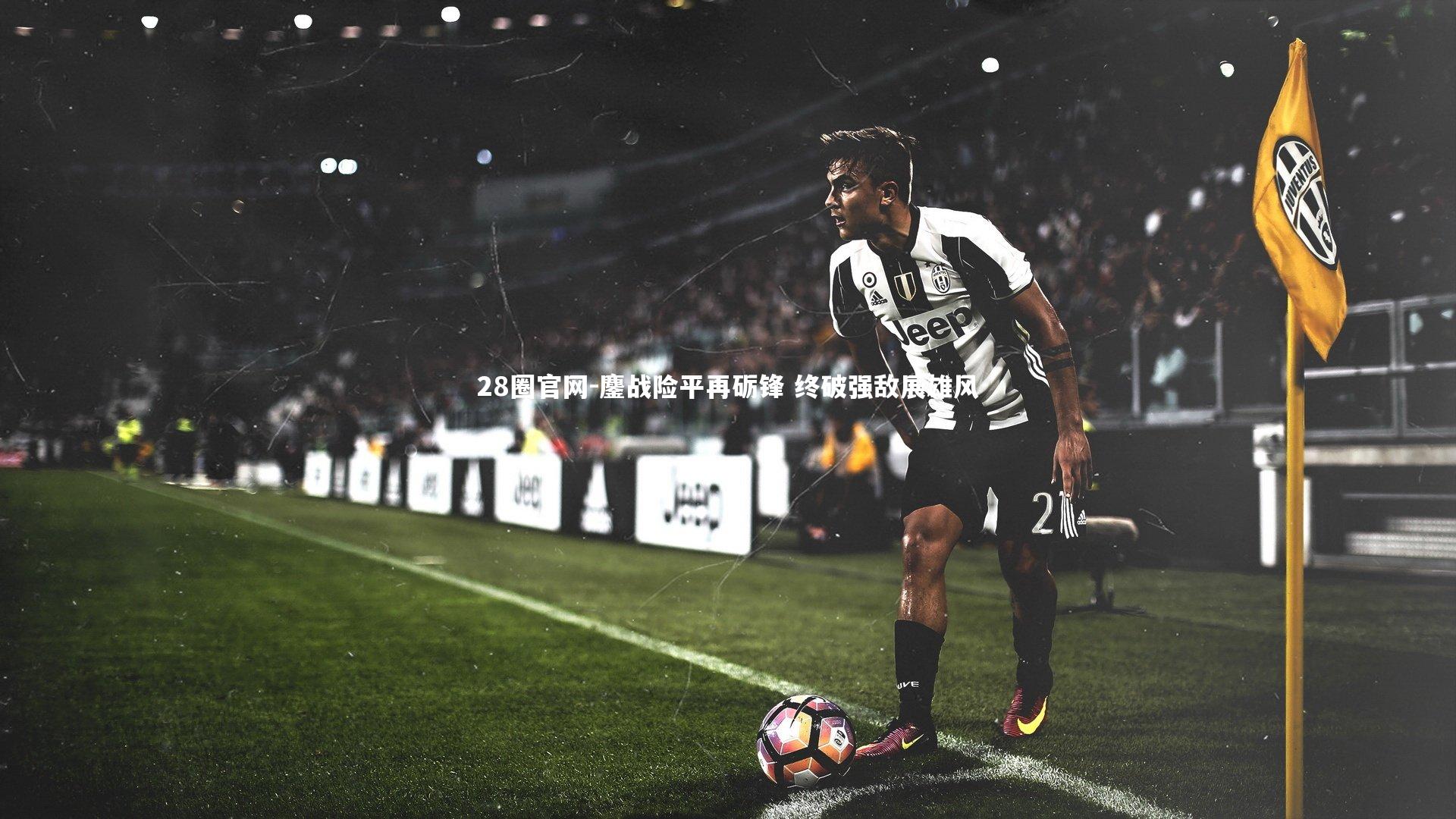 鏖战险平再砺锋 终破强敌展雄风