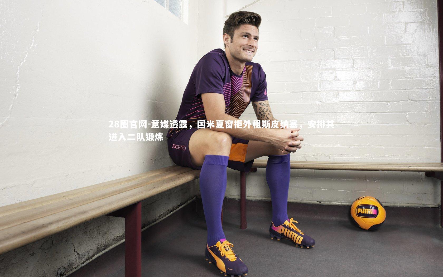 意媒透露，国米夏窗拒外租斯皮纳塞，安排其进入二队锻炼