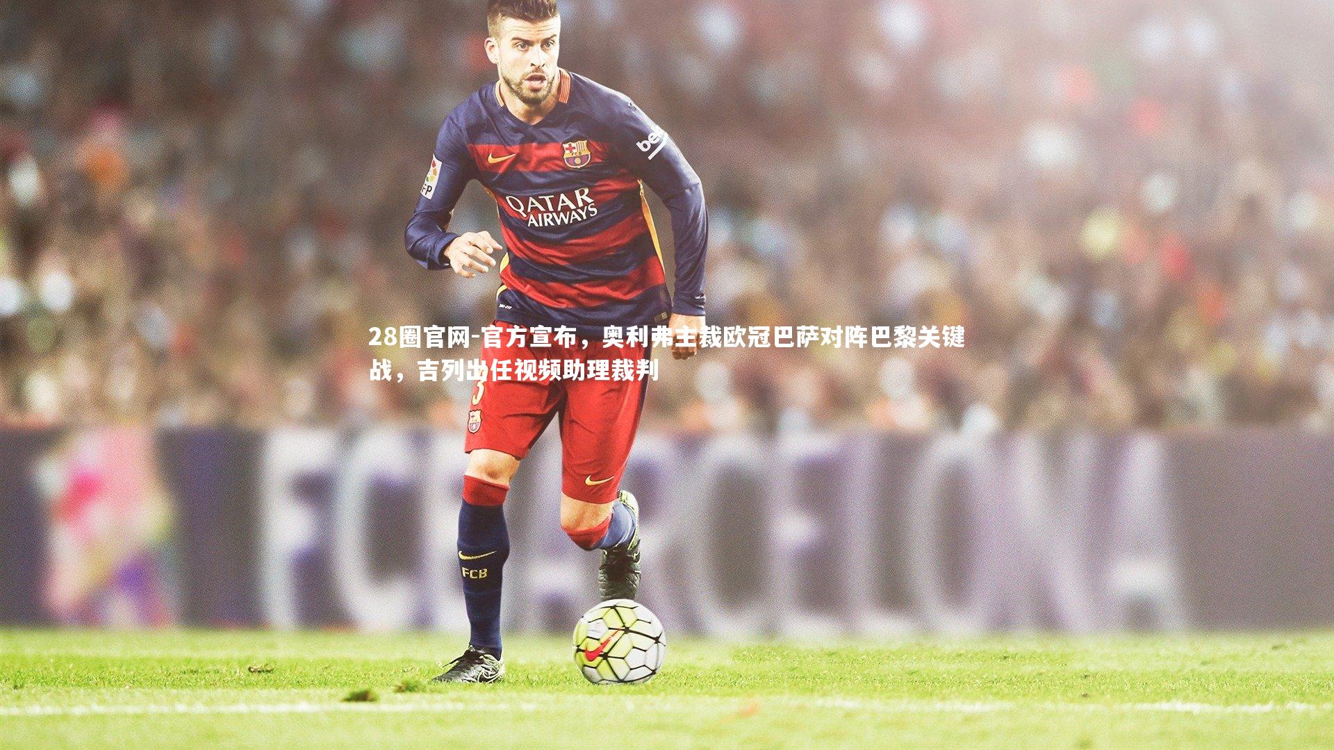 官方宣布，奥利弗主裁欧冠巴萨对阵巴黎关键战，吉列出任视频助理裁判