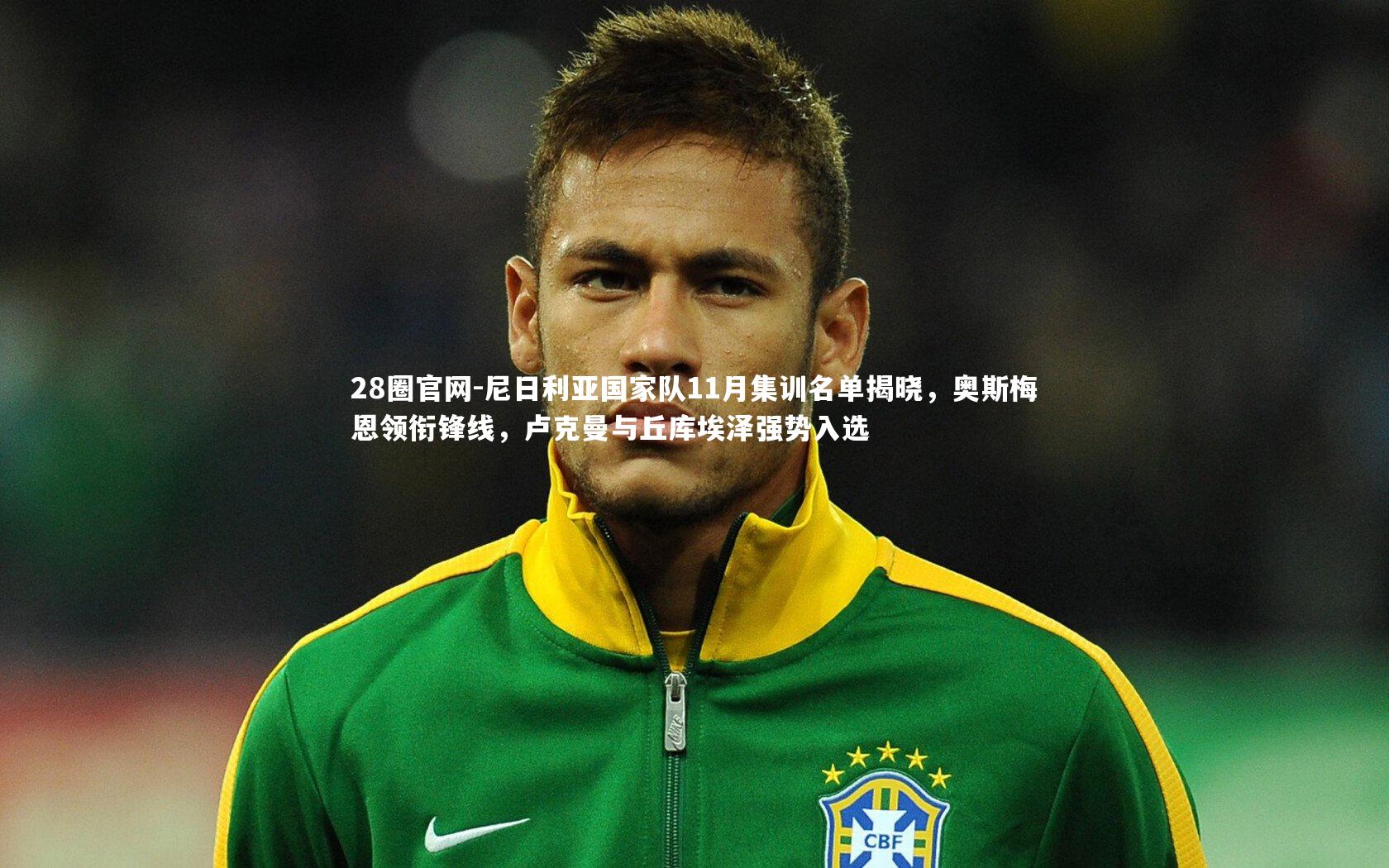 尼日利亚国家队11月集训名单揭晓，奥斯梅恩领衔锋线，卢克曼与丘库埃泽强势入选