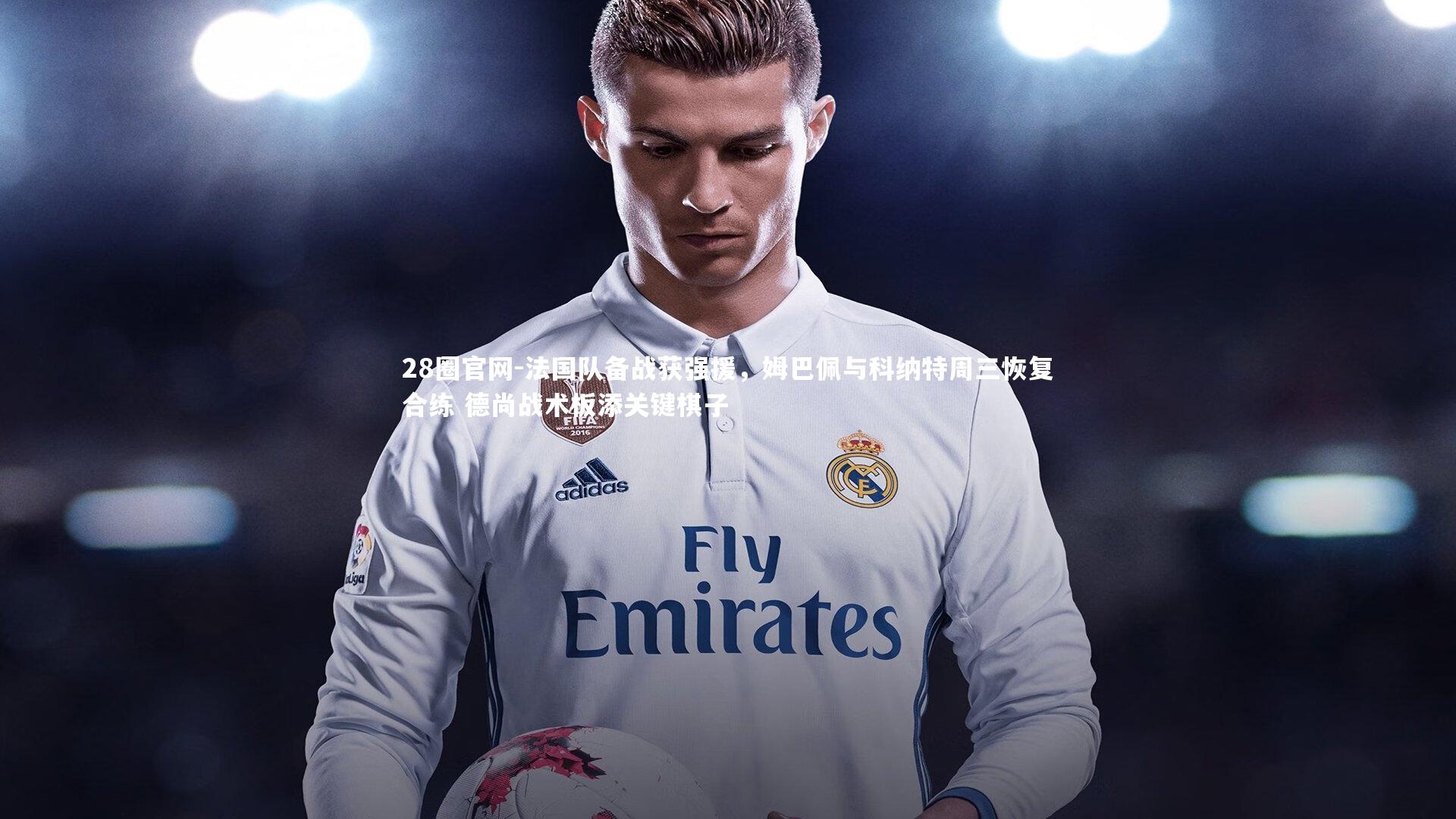 法国队备战获强援，姆巴佩与科纳特周三恢复合练 德尚战术板添关键棋子