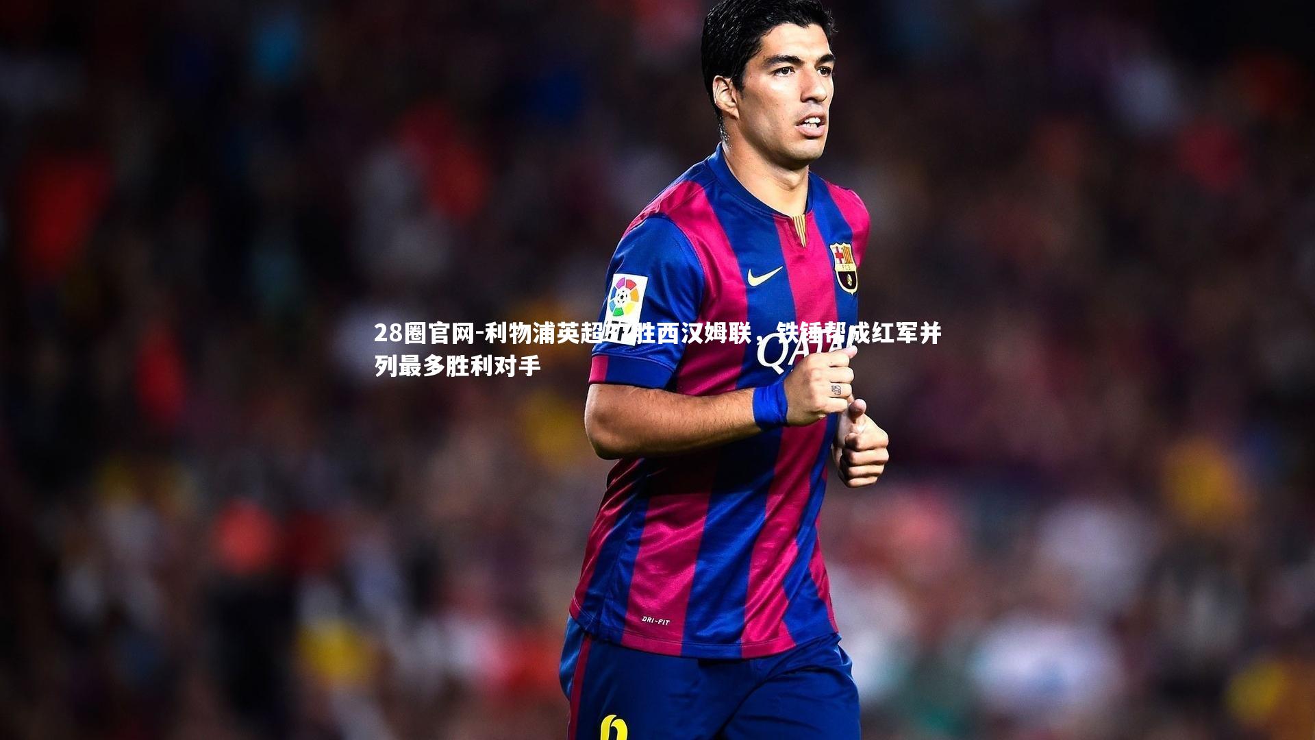 利物浦英超37胜西汉姆联，铁锤帮成红军并列最多胜利对手