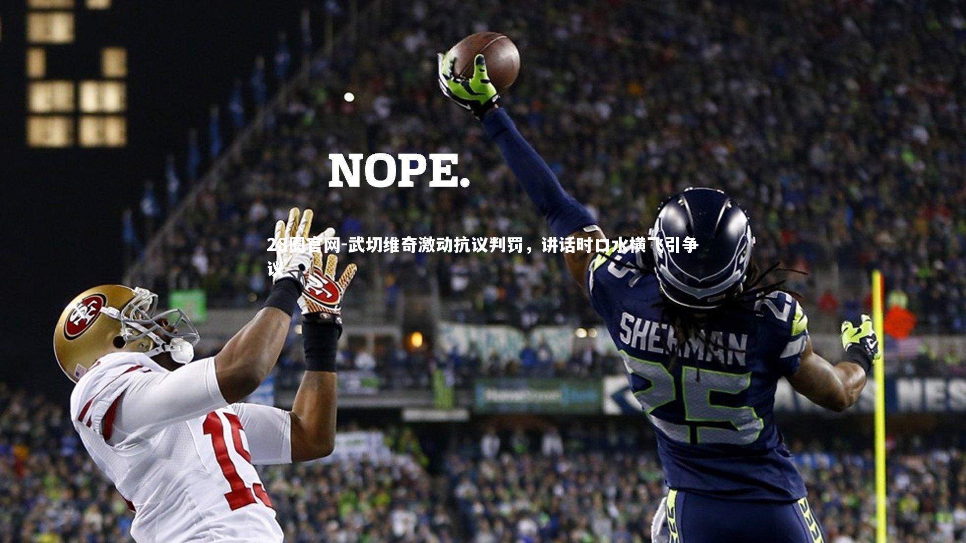 武切维奇激动抗议判罚，讲话时口水横飞引争议