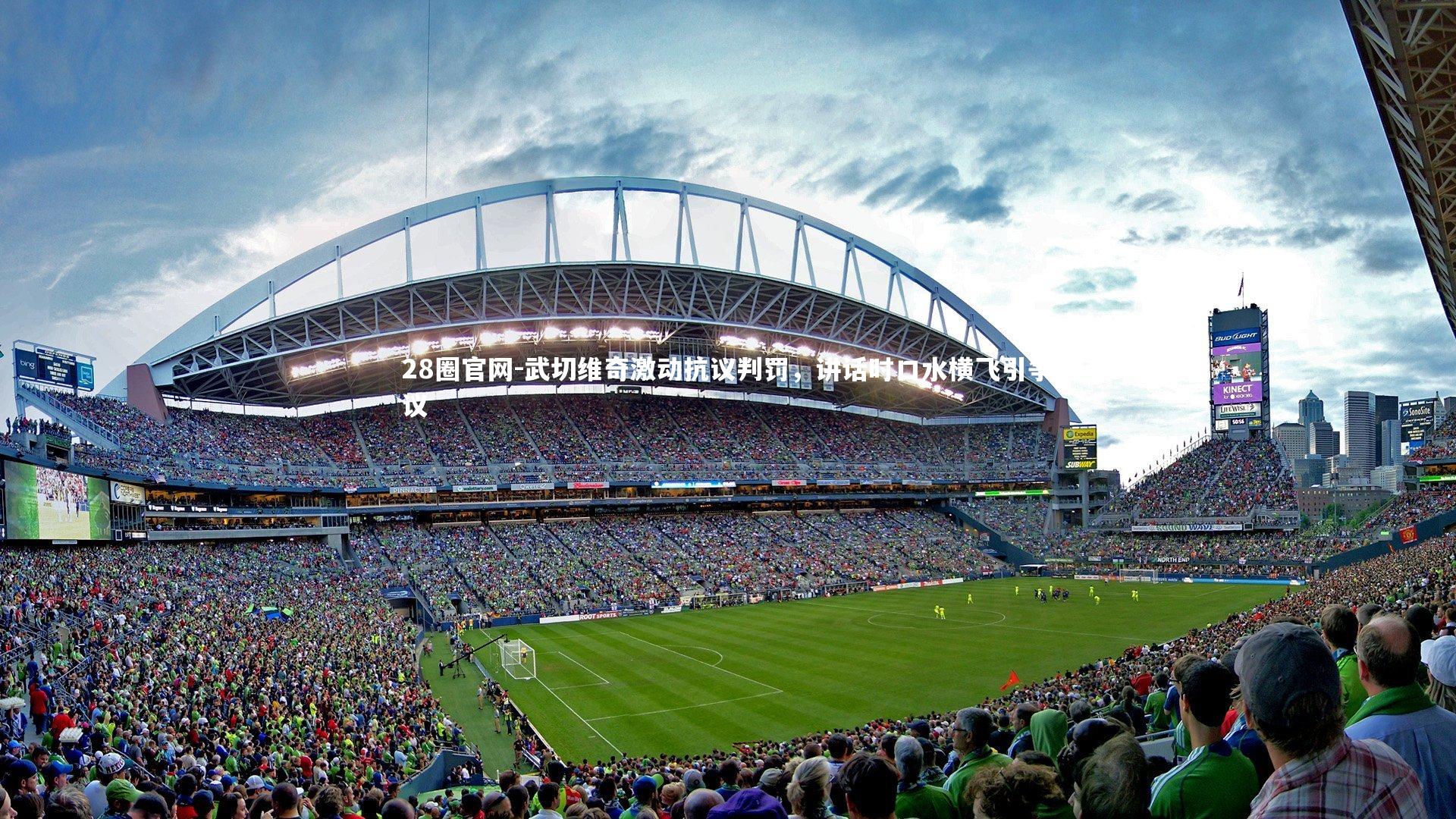 武切维奇激动抗议判罚，讲话时口水横飞引争议