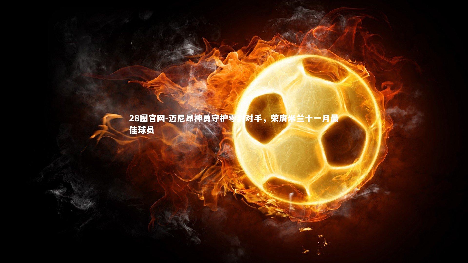 迈尼昂神勇守护零封对手，荣膺米兰十一月最佳球员